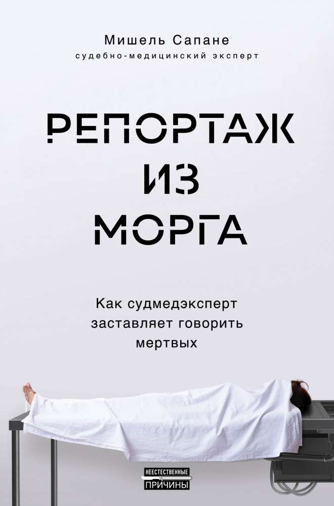 Репортаж из морга. Как судмедэксперт заставляет говорить мертвых | Неестественные причины. Книги о врачах, без которых невозможно раскрыть преступление