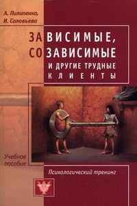 Зависимые, созависимые и другие трудные клиенты: психологический тренинг. Учебное пособие