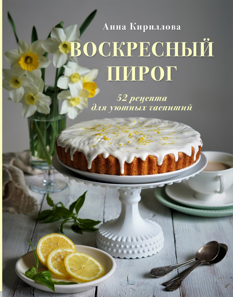 Воскресный пирог. 52 рецепта для уютных чаепитий | Аромат домашней выпечки