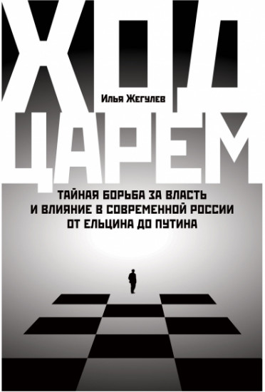 Ход царем. Тайная борьба за власть и влияние в современной России. От Ельцина до Путина