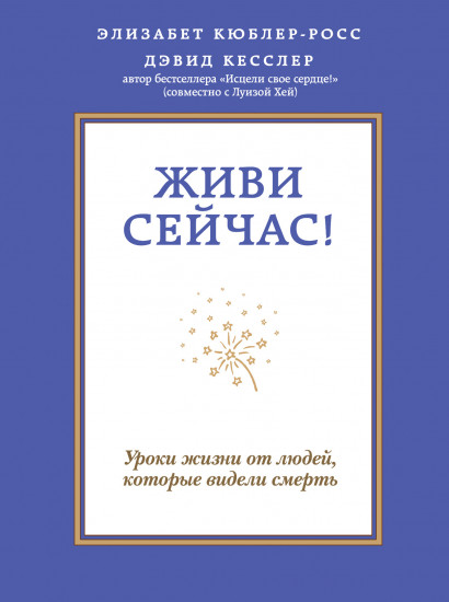 Живи сейчас! Уроки жизни от людей, которые видели смерть