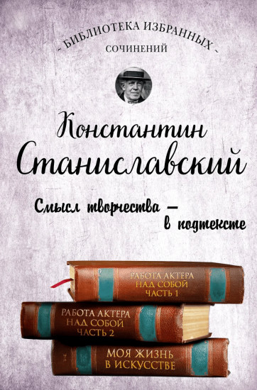 Константин Станиславский. Работа актера над собой. Части 1 и 2. Моя жизнь в искусстве