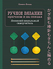 Ручное вязание спицами и крючком. Визуальный японский самоучитель. Научитесь вязать быстро и правильно