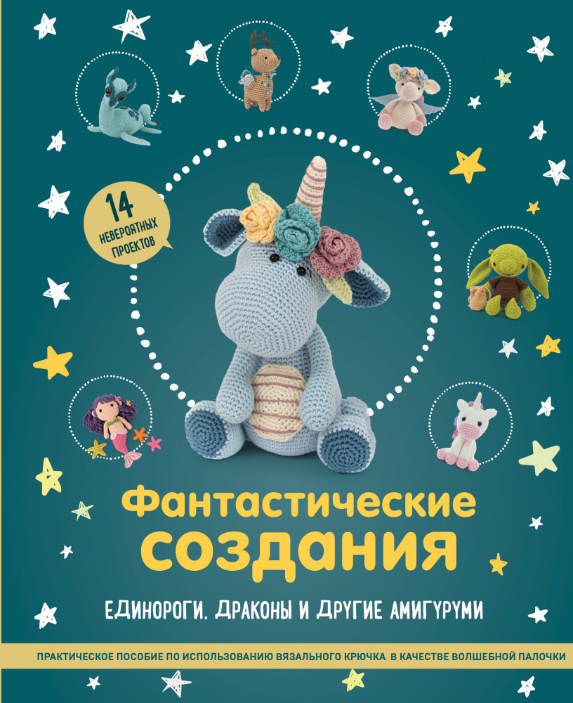 Фантастические создания. Единороги, драконы и другие амигуруми. Практическое пособие | Подарочные издания. Рукоделие