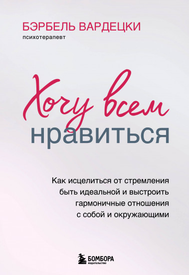 Хочу всем нравиться. Как исцелиться от стремления быть идеальной и выстроить гармоничные отношения