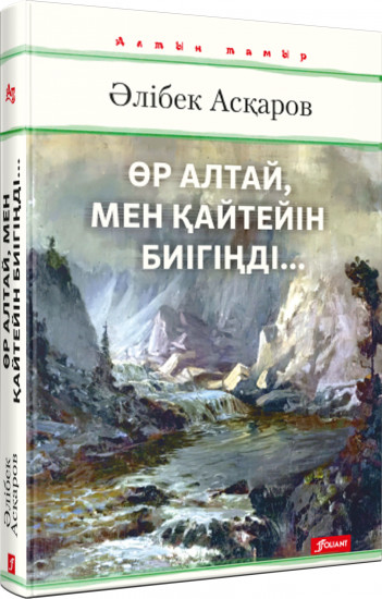Өр Алтай, мен қайтейін биігіңді...роман/Әлібек Асқаров
