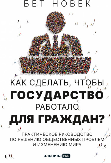 Как сделать, чтобы государство работало для граждан? Практическое руководство по решению общественных проблем и изменению мира