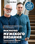 Искусство мужского вязания. Трикотажная одежда. Классическая или крутая. Первое практическое пособие