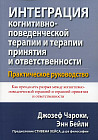 Интеграция когнитивно-поведенческой терапии и терапии принятия и ответственности. Практическое рук.