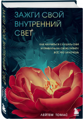 Зажги свой внутренний свет. Как научиться слушать себя и привлечь на свою орбиту всё, что захочешь