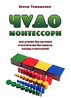 Чудо Монтессори, или Учение без мучения и воспитание без оценок, наград и наказаний. Заметки для родителей