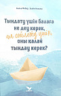 Тыңдату үшін балаға не деу керек, ал сөйлету үшін, оны қалай тыңдау керек?
