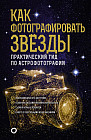 Как фотографировать звезды. Практический гид по астрофотографии