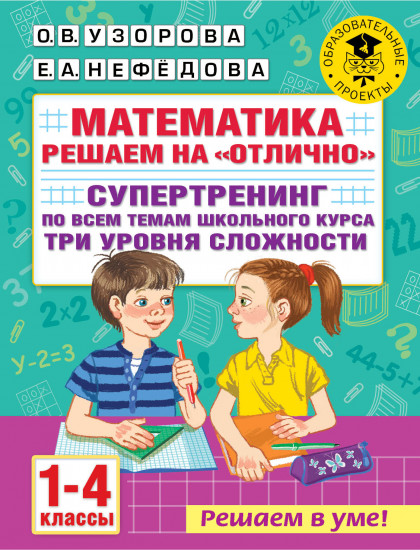 Математика. 1-4 классы. Решаем на «отлично». Супертренинг по всем темам школьного курса. Три уровня