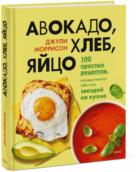 Авокадо, хлеб, яйцо. 100 простых рецептов, которые сможет одолеть начинающий кулинар