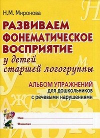 Развиваем фонематическое восприятие у детей старшей логогруппы. Альбом упражнений №1  для дошкольников с речевыми нарушениями