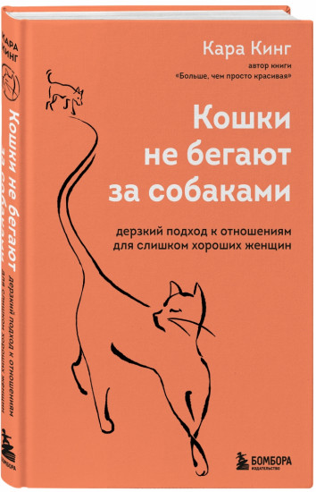 Кошки не бегают за собаками. Дерзкий подход к отношениям для слишком хороших женщин