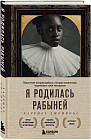 Я родилась рабыней. Подлинная история рабыни, которая осмелилась чувствовать себя человеком