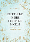 Беспечные жены, неверные мужья. Как вернуть в семью доверие и любовь