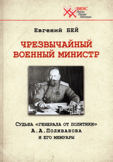 Чрезвычайный военный министр. Судьба «генерала от политики» А.А. Поливанова и его мемуары