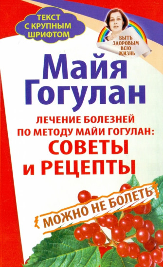 Лечение болезней по методу Майи Гогулан. Советы и рецепты. Можно не болеть