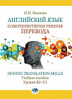 Английский язык. Совершенствуем умения перевода. Honing translation skills. Уровни В2-С1. Учебное пособие