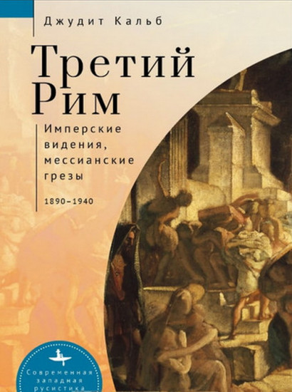 Третий Рим. Имперские видения, мессианские грёзы. 1890-1940