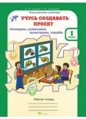 Учусь создавать проект. Рабочая тетрадь. 1 класс