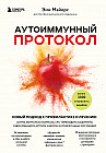 Аутоиммунный протокол. Новый подход к профилактике и лечению астмы, волчанки, псориаза, СРК, тиреоидита хашимото, ревматоидного артрита и других аутоимунных состояний