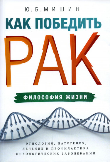 Как победить рак. Философия жизни. Этиология, патогенез, лечение и профилактика