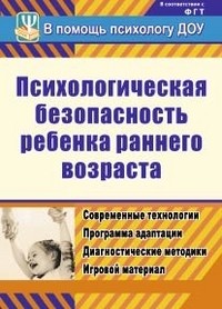 Психологическая безопасность ребенка раннего возраста. Современные технологии. Программа адаптации. Диагностические методики. Игровой материал