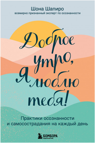 Доброе утро, я люблю тебя! Практики осознанности и самосострадания на каждый день