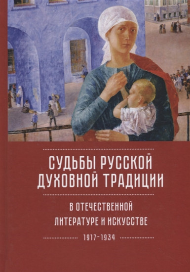 Судьбы русской духовной традиции в отечественной литературе и искусстве XX века — начала XXI века. Том 1. 1917-1934