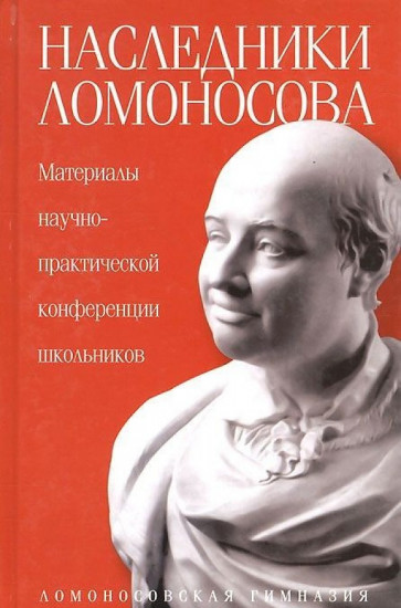 Наследники Ломоносова. Материалы научно-практической конференции школьников