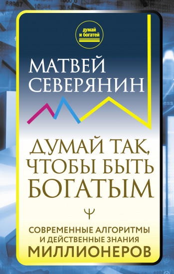 Думай так, чтобы быть богатым. Современные алгоритмы и действенные знания миллионеров