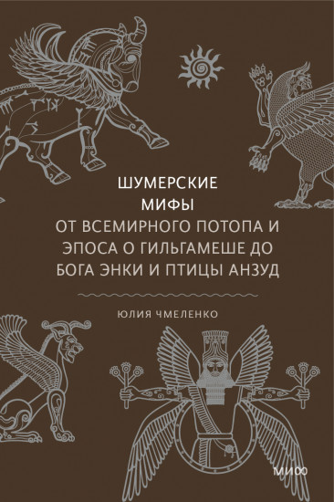 Шумерские мифы. От Всемирного потопа и эпоса о Гильгамеше до бога Энки и птицы Анзуд