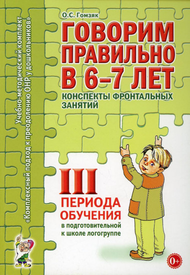 Говорим правильно в 6-7 лет. Конспекты фронтальных занятий III периода обучения в подготовительной к школе логогруппе