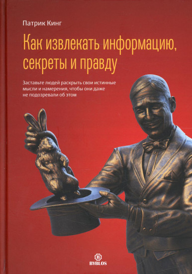 Как извлекать информацию, секреты и правду. Заставьте людей раскрыть свои истинные мысли и намерения