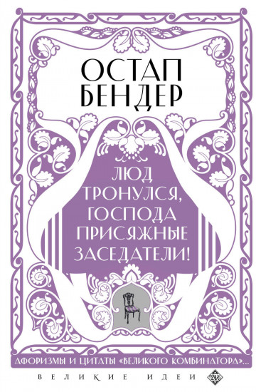 Остап Бендер. Люд тронулся, господа присяжные-заседатели! Приключения и яркие фразы