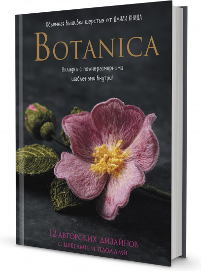 Botanica. 12 авторских дизайнов с цветами и плодами. Объемная вышивка шерстью от Джули Книдл