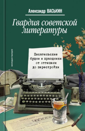 Гвардия советской литературы. Писательские будни и праздники от оттепели до перестройки