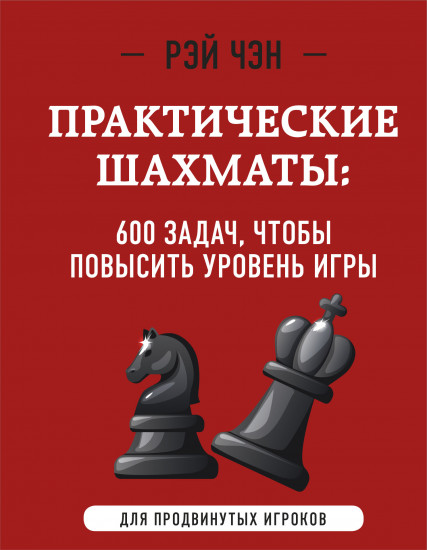 Практические шахматы. 600 задач, чтобы повысить уровень игры