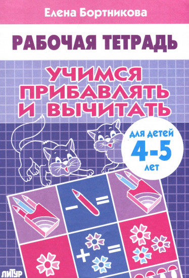 Учимся прибавлять и вычитать. Рабочая тетрадь. Для детей 4-5 лет