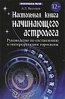 Настольная книга начинающего астролога. Руководство по составлению и интерпретации гороскопа