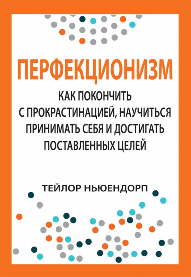 Перфекционизм. Как покончить с прокрастинацией, научиться принимать себя и достигать поставленных целей