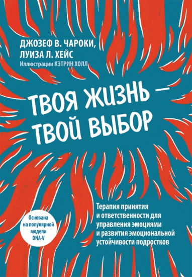 Твоя жизнь — твой выбор. Терапия принятия и ответственности для управления эмоциями и развития эмоциональной устойчивости подростков