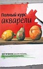 Полный курс акварели. Шаг за шагом. Рисуем пейзажи, натюрморты и портреты