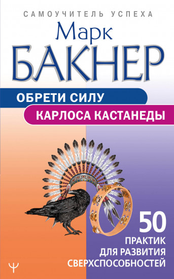 Обрети силу Карлоса Кастанеды. 50 практик для развития сверхспособностей