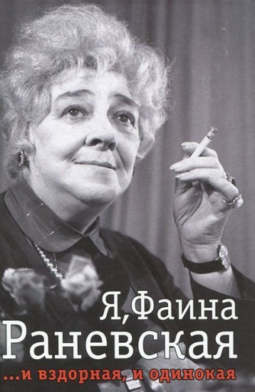 Я, Фаина Раневская. И вздорная, и одинокая