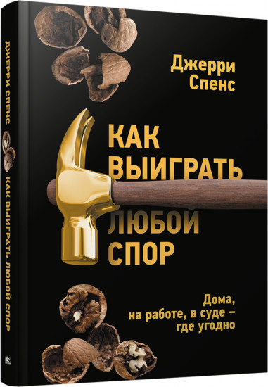 Как выиграть любой спор. Дома, на работе, в суде — где угодно